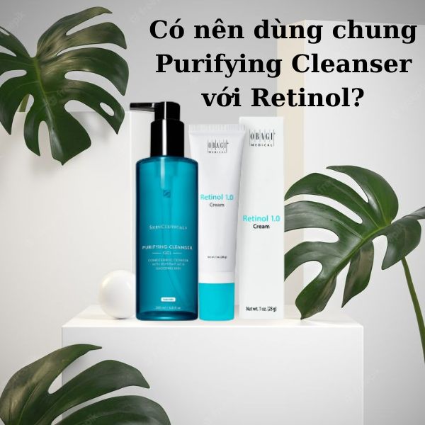 Có thể sử dụng Gel rửa mặt Purifying Cleanser với Retinol?